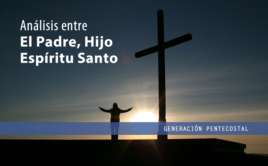 Análisis entre el padre, hijo y Espíritu Santo • Generación Pentecostal